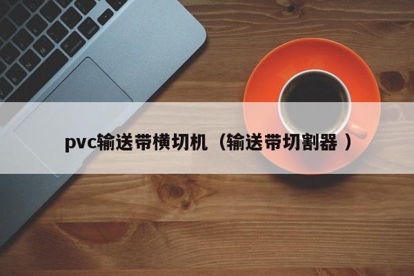 pvc輸送帶橫切機(jī)（輸送帶切割器 ）
