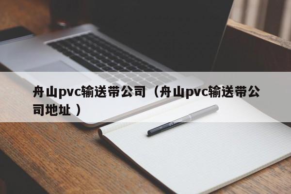 舟山pvc輸送帶公司（舟山pvc輸送帶公司地址 ）